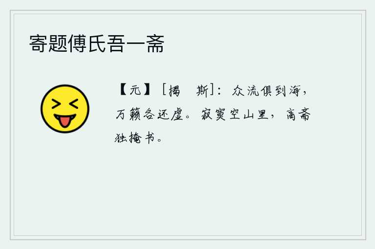 寄题傅氏吾一斋，众多的水流都汇聚到海里,万籁俱寂各自回到空旷之地。在寂寞的空山里,我独守高斋,把书卷掩好。
