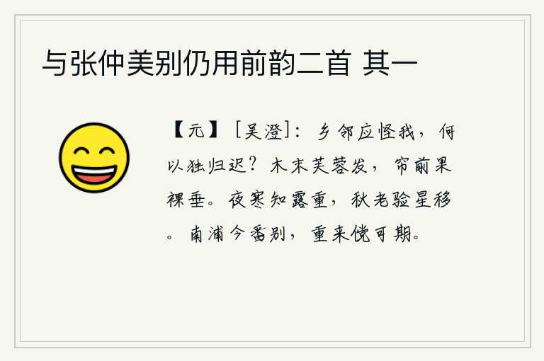 与张仲美别仍用前韵二首 其一,乡邻们应该责怪我,为什么我独自回来这么晚呢?树梢上长出了芙蓉花,帘子前面的果实光秃秃地垂下来。夜里感到寒冷就知道露水的湿度很重;秋天到了,可以证明星辰已经移动了