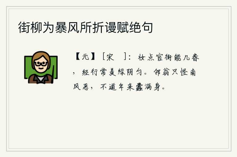 街柳为暴风所折谩赋绝句，在繁华的街市上妆点,能有几春呢?经过官街时常常羡慕街道上的绿荫匀称。邻居的老人只怪南风刮得太恶劣,却不知道近年来连满身的蛀虫都已长满了。
