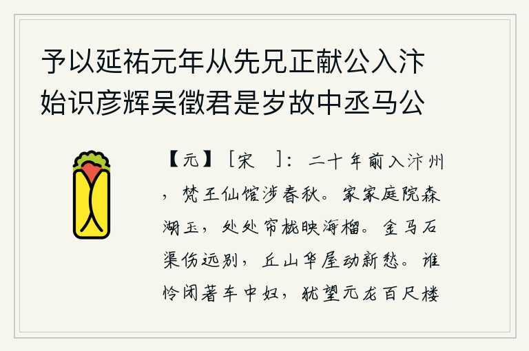 予以延祐元年从先兄正献公入汴始识彦辉吴徵君是岁故中丞马公伯庸今翰林学士谢公敬德国子博士王君师鲁乡贡河南行省迄今二十五年予再以按行至汴居监察行院去徵君所居仅半里犹以公事未毕尚迟于请见时马公亦薨谢王在馆阁,二十年前我来到汴京,在梵王仙馆里度过了一个春秋。湖玉般的庭院森然耸立,处处窗户映照着石榴花。在金马河边和石渠旁,我为远别而伤感;看到丘山和华丽的房屋,触动了我新