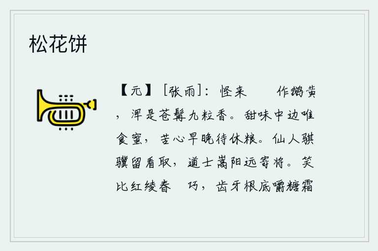松花饼,怪不得粔籹颜色变成鹅黄色,原来是九粒苍胡子的香味。甘甜的味道中,只有吃蜂蜜最可口。苦心啊,我早晚都要等到粮食吃完才罢休。仙人送给我一匹骏马,请你留下来看看;我将