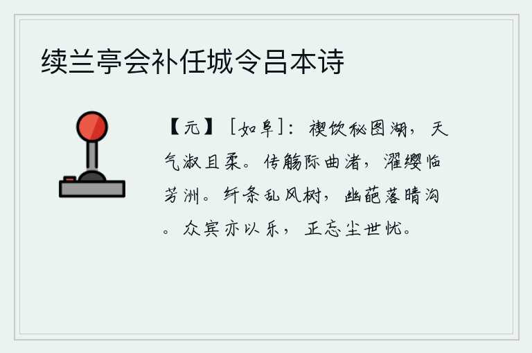 续兰亭会补任城令吕本诗,在秘图湖边举行禊祭,天气温和而柔和。在弯弯曲曲的小洲边饮酒,在芳草萋萋的沙洲上洗涤帽缨。柳枝在微风中随风飘动,花朵在晴朗的河沟里飘落。众多的宾客也因此而感到快乐
