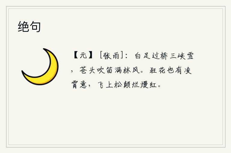绝句，我骑着白足过桥,只见三峡中的大雪纷飞;村里老农吹起长笛,满林的清风阵阵。狂放的野花也有凌云飞上天空的意境,在松树顶上灿烂绽放鲜艳的花朵。