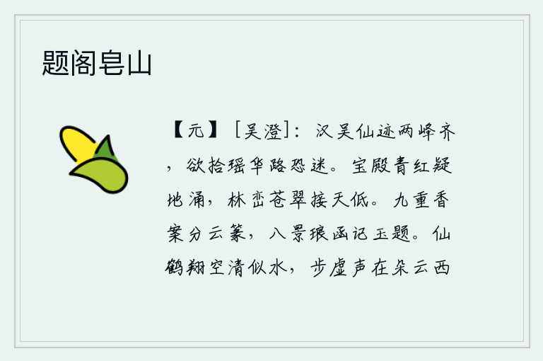 题阁皂山,汉江和吴淞两岸的瑶华山足迹齐全,想要去拾取瑶华山的踪迹又怕迷了路。高大的宫殿仿佛从地里涌出,山林的翠绿与天相接而变得低矮。九重香案上分出篆书,八景的琅玕匣中记载