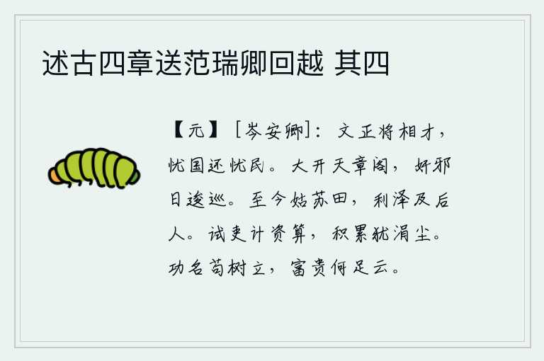 述古四章送范瑞卿回越 其四,王文正具有将相的才干,忧虑国事又能忧虑百姓。唐玄宗大开天章阁,奸臣邪恶之徒天天徘徊不前。姑苏台上的田地至今还在,它的恩泽一直流传到后人。试用官吏计算资历,积累起