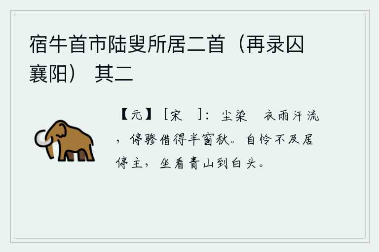 宿牛首市陆叟所居二首（再录囚襄阳） 其二，衣服上沾满了灰尘,下雨后汗水直流。停下马车借来半窗的清秋景色。可惜自己还赶不上居住停留的地方长官,一直坐看青山直到白头。