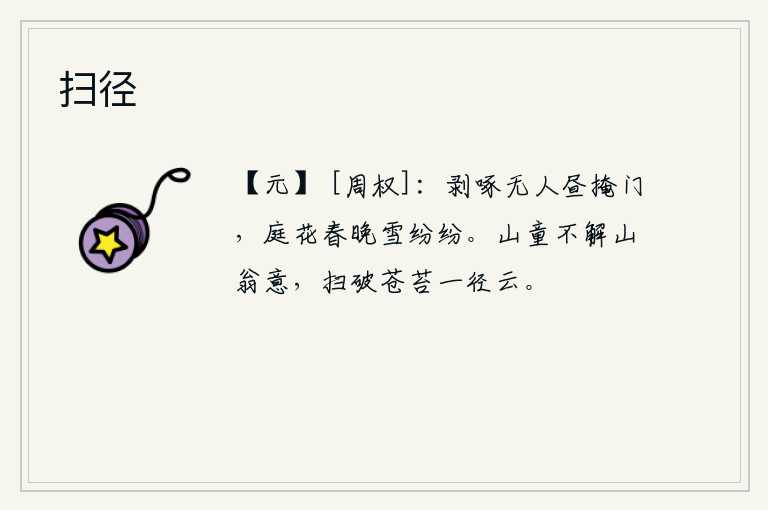 扫径，白天没有人来掩闭院门,庭院中花在暮春时节纷纷扬扬飘落。山童不理解山翁的心意,只好扫破了青苔,让小路旁的云彩全都飘散。