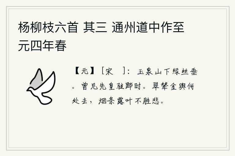 杨柳枝六首 其三 通州道中作至元四年春，玉泉山下,碧绿的柳丝在风中低垂。曾经看见过先皇在途中停留时的情景。华丽的车子将要到哪里去呢?烟雾缭绕的树枝上,露水沾湿的树叶上,让人不胜悲伤。