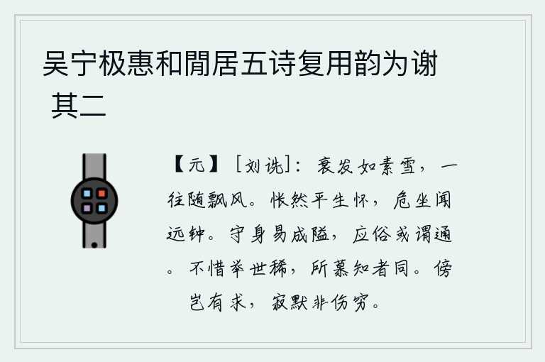 吴宁极惠和閒居五诗复用韵为谢 其二,衰老的头发像洁白的雪花,一去不复返地随着寒风飘荡。心中惆怅不已,正危坐远处传来悠扬的钟声。坚守本分容易成为狭隘,顺应世俗或许可以说是通达事理。不吝惜世上贤能的人