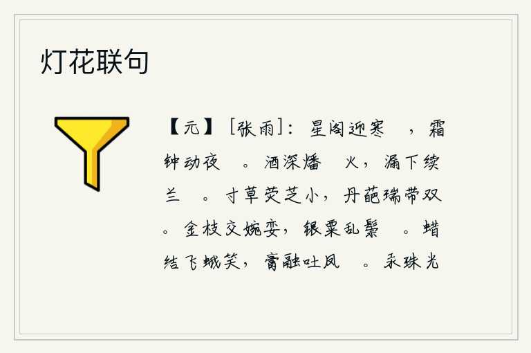 灯花联句,星光闪烁的楼阁迎着寒冷的天门,夜里敲响的霜钟发出凄厉的响声。酒喝得浓烈,就点燃了芍药花的香火;漏壶的水滴完了,就把兰花的灯芯接上。小小的寸草上长着晶莹剔透的萤火