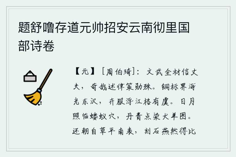 题舒噜存道元帅招安云南彻里国部诗卷,周文王和周武王都是全才、信守正道的大丈夫,他们的功勋是多么奇特啊!他们制定法令条文,建立卓越的功勋。铜制的标记划分大海,光辉照耀了东汉;虞舜时代,人们穿着花卉做