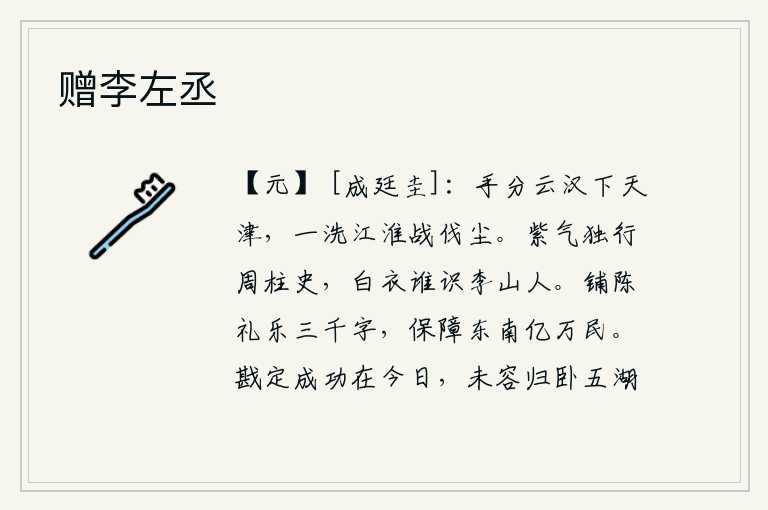 赠李左丞,亲手把银河和天津划分开来,洗去江淮一带战乱的灰尘。紫气独行于周朝的柱史之家,身为平民又有谁认识李山人呢?他广泛地陈述了《礼》、《乐》三千字,用以保护东南的亿万人
