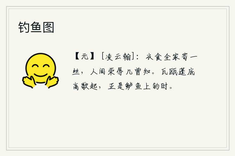 钓鱼图，家中的衣食全靠你寄托,人世间的荣辱你哪曾预先知道。陶醉在瓦盆和蓬蒿底下高歌一曲,这正是钓鱼钓鱼的好时候。