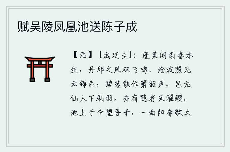 赋吴陵凤凰池送陈子成,蓬莱阁前的春水缓缓上涨,丹邱的凤凰成双成对地飞来飞去不停地鸣叫。碧波荡漾的江水映照出云朵锦缎般的色彩,碧绿的水面散开发出悠扬的箫韶之声。难道没有仙人下来洗涤羽毛