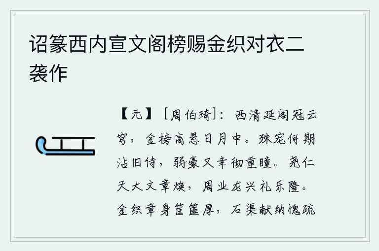 诏篆西内宣文阁榜赐金织对衣二袭作,西清延阁高耸入云,金牌匾额高悬在日月之中。皇上对我的特别宠爱哪里想到会沾染我旧日的侍奉,我这懦弱豪迈之人又幸运地得到皇上的恩宠,光照双瞳人。尧帝仁德如天一样伟大
