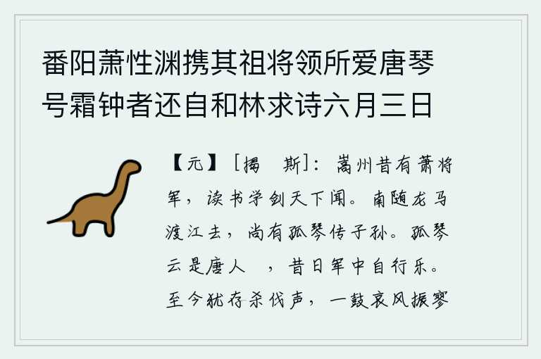 番阳萧性渊携其祖将领所爱唐琴号霜钟者还自和林求诗六月三日五门宣赦后作,嵩山一带从前有位萧将军,他读书、学剑的名声在天下闻名。往南随着龙马渡过长江去,至今还留下一根孤琴传给子孙。这支孤琴大概是唐代的斲琴,从前在军中常常自己弹奏来取乐