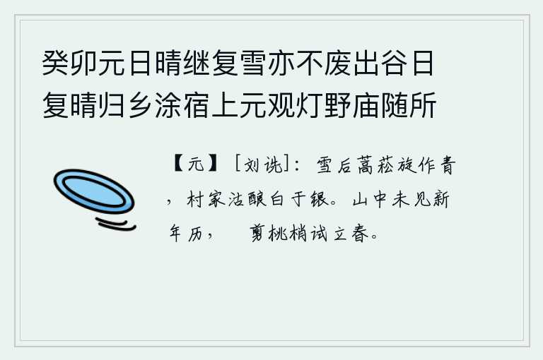 癸卯元日晴继复雪亦不废出谷日复晴归乡涂宿上元观灯野庙随所赋得十绝 其八，下过雪后,青蒿和野草很快就变青了。村里人买的酒比银子白得多。山中还没有看到新年的历书,闲来无事剪下桃树梢试着立春。