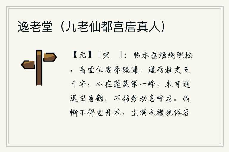 逸老堂(九老仙都宫唐真人),临水的垂杨树环绕着庭院中的松树,高堂之上有位仙人懒散地修身养性。我的学问有五千字的《柱史》,我的心思却在蓬莱仙山第一峰上。不能白白地看着仙鹤悠闲自得,也不能因为
