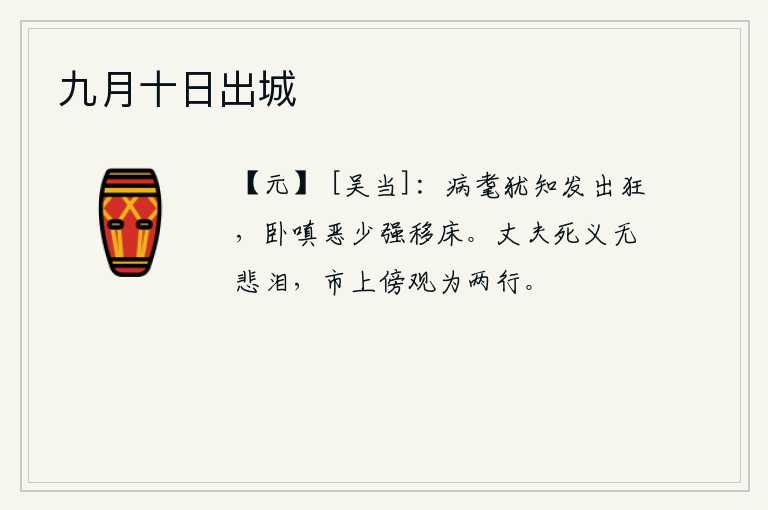九月十日出城，年老体衰还知道自己会发狂,躺在床上生气地责怪年轻小子,勉强挪动床头。大丈夫死于正义不会流下悲伤的泪水,在集市上旁观的人可以分成两行。