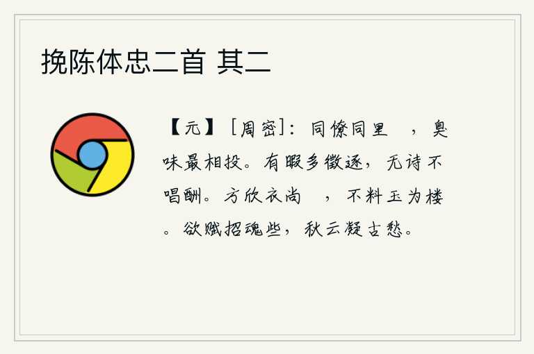 挽陈体忠二首 其二，我们是同僚,住在同一户人家的院子里,但它们的臭味却最相投。闲来无事就去参加科举考试,没有诗不吟咏酬唱。我正高兴地穿着粗布短衣,没想到竟然用玉石砌成高楼。想要写一