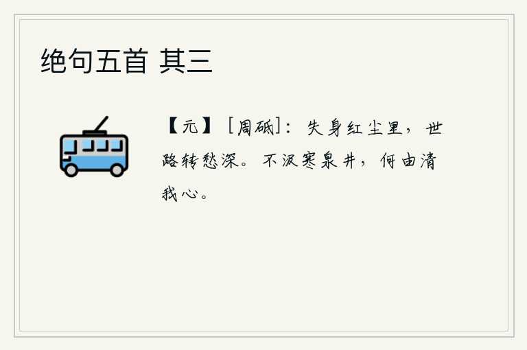 绝句五首 其三，在红尘滚滚的世俗生活中失去了自己的身家性命,转眼间世事变幻莫测,忧愁更加深重。不从寒冷的泉水井里汲水,怎么能够使我的心清静呢?