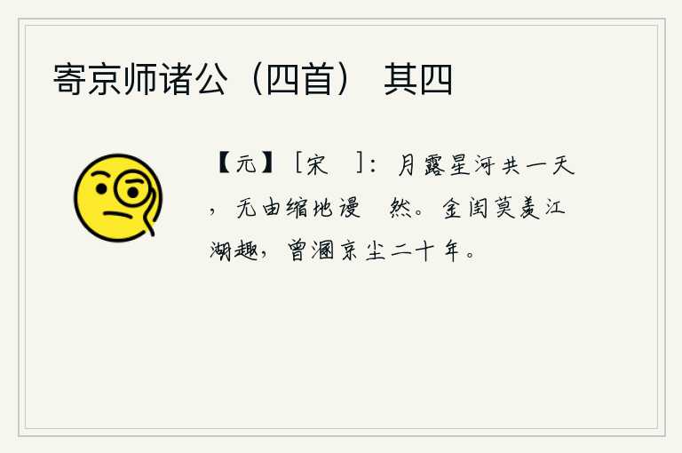 寄京师诸公（四首） 其四，月亮、露水、银河一起度过一天,我无缘无故地缩在地上空自悲伤。富贵人家不要羡慕到江湖游玩的乐趣,自己曾经被京城的尘世污染了二十年。