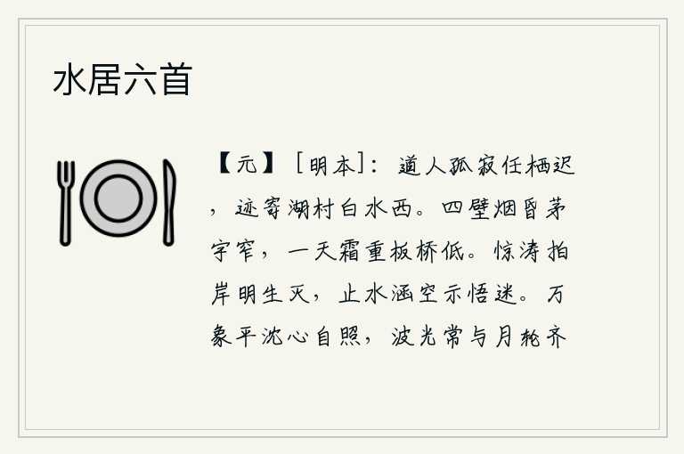 水居六首,道人孤独无依,任凭他栖身迟缓,他的足迹可以寄托在湖村白水之西。四周的墙壁昏暗不明,茅草房很狭窄;一天早晨,霜雪厚重,板桥也变得低矮。惊涛骇浪拍击着江岸,似乎在说
