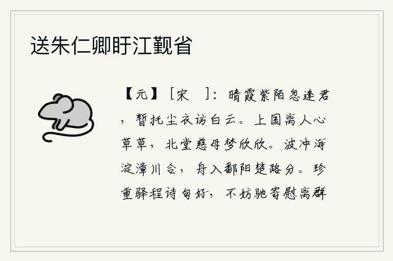 送朱仁卿盱江觐省,在晴朗的云霞映照下的紫色小路上忽然遇见了你,我暂时寄托一下尘世中的衣服去探访白云。离开家乡,心中愁绪万千,北堂的慈母每每在梦中相会,欣喜若狂。波涛冲击着海淀,漳