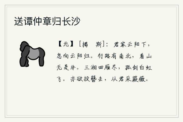 送谭仲章归长沙，你家住在云阳山脚下,今天忽然又回到云阳山去。在路上行走有南有北,看山没有什么是非。三湘的鸿雁已经飞尽,我手中的宝剑像一条白虹一样在空中飘飞。我也想要抛弃官帽离去
