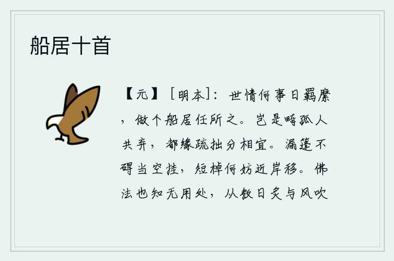 船居十首，世上的人为什么天天受到人们的羁縻,我做一个小船,任凭它随意飘流。难道是那些孤苦无依的人共同抛弃的吗?都是因为疏懒笨拙的本分相适合。漏雨的船篷不妨碍挂在空中,短桨