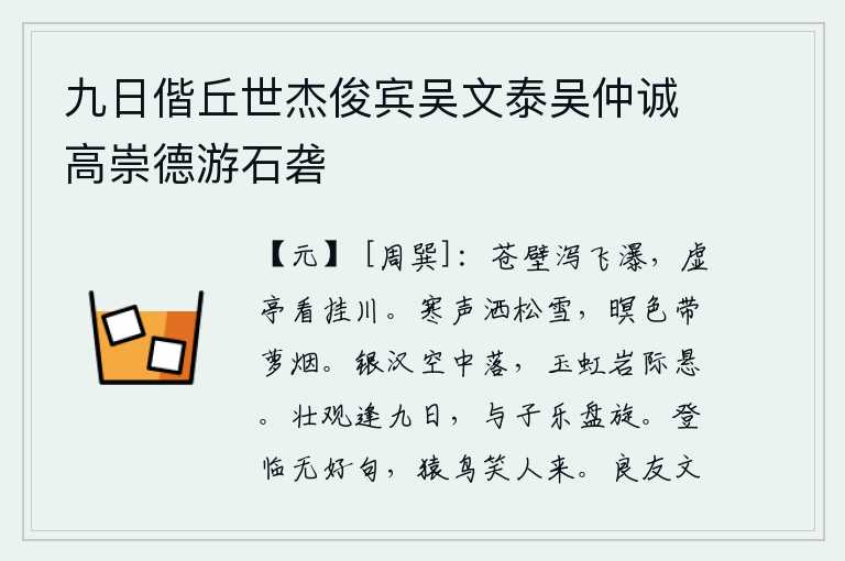 九日偕丘世杰俊宾吴文泰吴仲诚高崇德游石砻,苍翠的崖壁上,飞瀑从空中倾泻而下;站在虚空的亭子上,静静地观赏着悬挂在水上的瀑布。凛冽的寒风吹洒在松树上的白雪,傍晚时分笼罩在一片迷蒙的夜色中,缕缕萝烟缭绕飘来