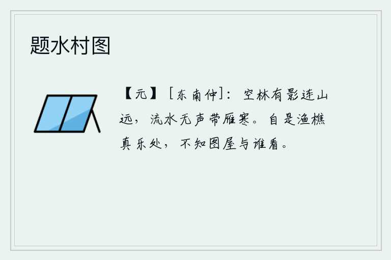 题水村图，空旷的树林中,隐约可见山峦的远影;流水悄然无声,伴随着孤雁阵阵寒意。这里本是打鱼砍柴的人最快乐的地方,却不知我画的房屋给谁看。