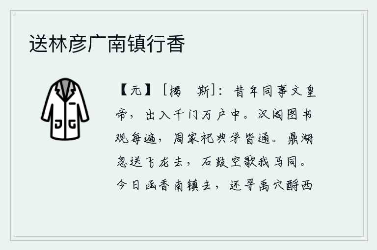 送林彦广南镇行香,从前我和文皇帝一起生活,在千家万户的宫殿里出入。在汉代的图书观中,我常常把它游遍;在周代的祭祀典籍上,我都通晓它。鼎湖忽然把飞龙送走了,石鼓空自击鼓唱着歌声我和