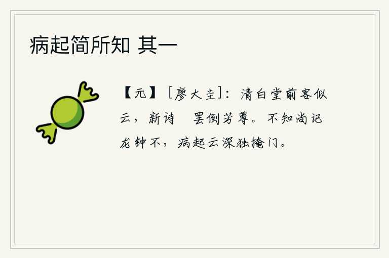 病起简所知 其一，清白堂前的客人多得像云一样,一首新诗吟诵完毕就倒满了酒杯。不知道你还记得龙钟的声音吗?我因病卧床不起,只好独自关上房门。