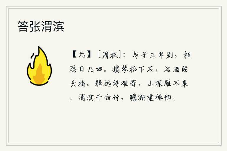 答张渭滨，我和你分别已经三年了,每天都想念你好几回。携琴坐在松树下的石头上,买酒喝在陇头的梅树上。驿站离得太远,想寄一首诗却又难以做到;山林幽深,大雁也飞不来。渭水之滨有