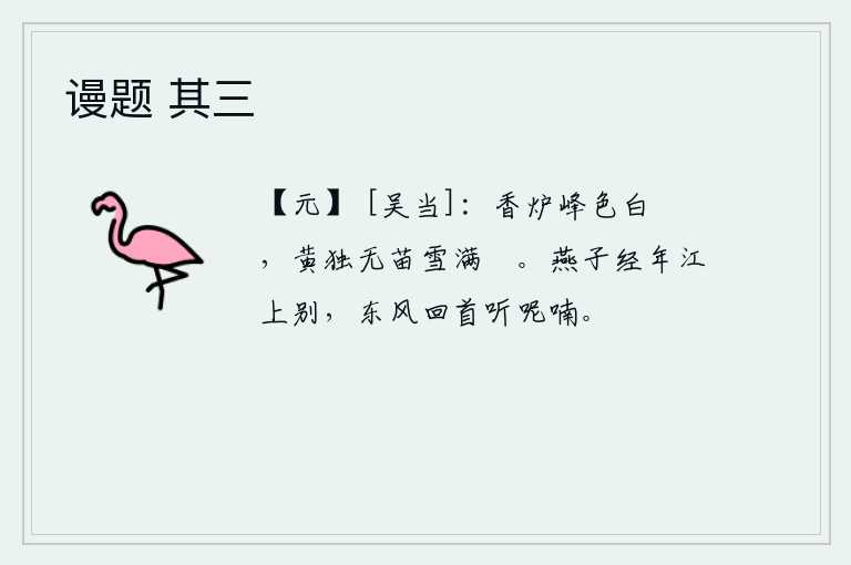 谩题 其三，香炉峰的山色是那样的白而又巉巉,只有那黄独无苗的雪花落满了山镵。燕子在江上已经分别了好几年,东风吹来时总是回过头来听那燕子呢喃。