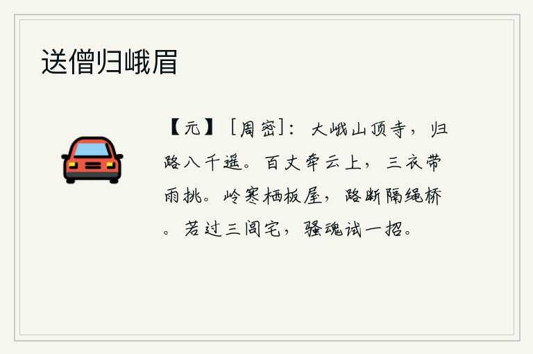 送僧归峨眉,登上大峨山顶的寺庙,回去的路程有八千多里。身高百丈,像牵着云彩一样飘然上升;身穿三件衣服,冒雨被风吹得满身披肩。在寒冷的山岭上住着简陋的板屋,道路被阻断只好隔着