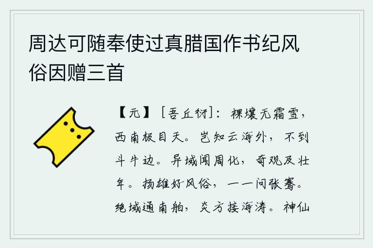 周达可随奉使过真腊国作书纪风俗因赠三首,裸露的土地上没有一点霜雪,我朝着西南极目远望无边无际的蓝天。哪知云海之远,却不到北斗星的边际。到远离家乡的地方去,就能听到周朝的教化;看到奇特的景观,就可以延及
