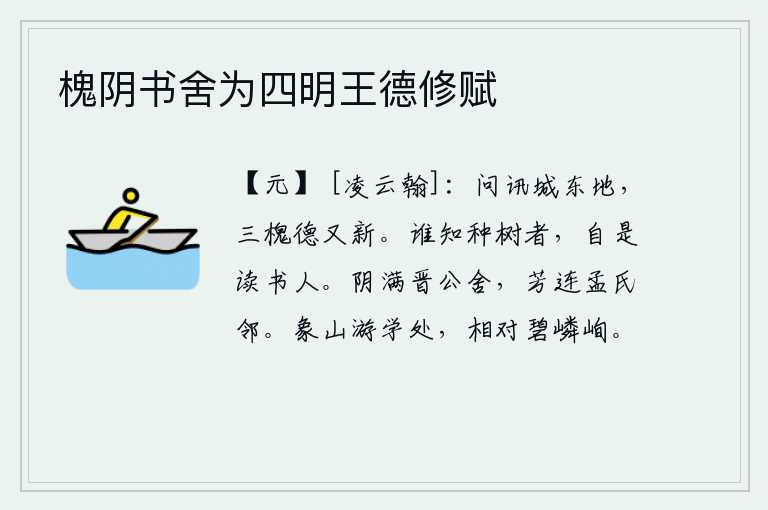 槐阴书舍为四明王德修赋,问候城东那片土地,三棵槐树的德行又焕然一新。有谁知道种树的人,自然是读书人。幽暗的树荫布满了晋公的房舍,芬芳的树木连接着孟氏的邻居。象山是孔子游学的地方,两边都