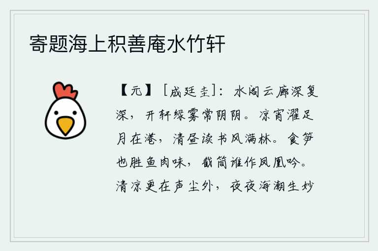 寄题海上积善庵水竹轩,水边的楼阁和云间的长廊幽深又幽深,打开窗户看到绿色的雾气时常笼罩在阴暗中。凉爽的夜晚,我洗脚时,月亮挂在水港上;清朗的白天,我诵读经书,微风拂过树林。吃竹笋味道