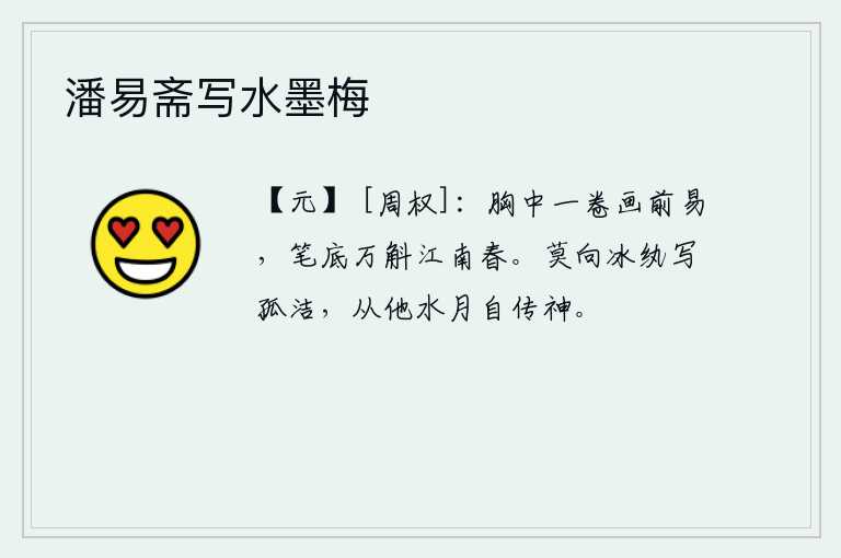 潘易斋写水墨梅，胸中藏着一卷《易经》,就像在画前一样容易;笔底蕴藏着万斛江南的春意,就像在画上一样。不要在冰清玉洁的绢上写下“我”的孤高洁白,从那月光下的水面上自然会流传出“我