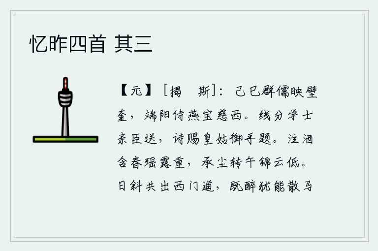 忆昨四首 其三,己巳日,群儒们映照着墙上的奎星,在端阳节那天,我陪着窦宝慈到西边去喝酒。这首诗分别由学士和亲近的大臣赠送给皇上,又赐给皇姑亲笔题写。盛酒时含着春天的甘露,显得格