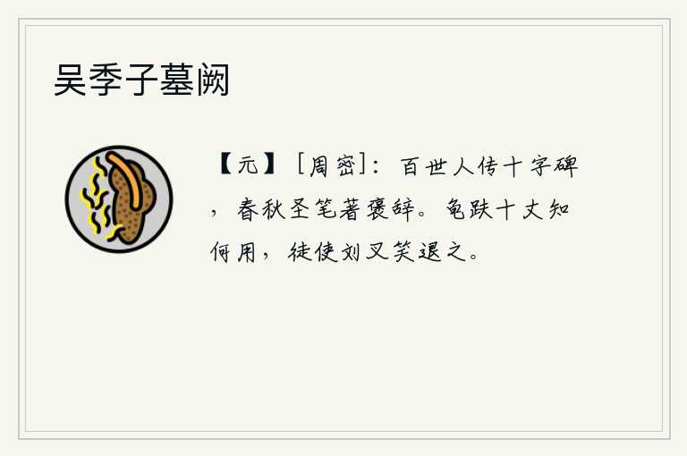 吴季子墓阙，文王的石碑,百代流传,永远铭刻在心。春秋两季,圣人亲笔写下赞美文王的诗句。高十丈的龟甲台阶究竟有什么用处,白白地让刘叉嘲笑并把它退了下来。