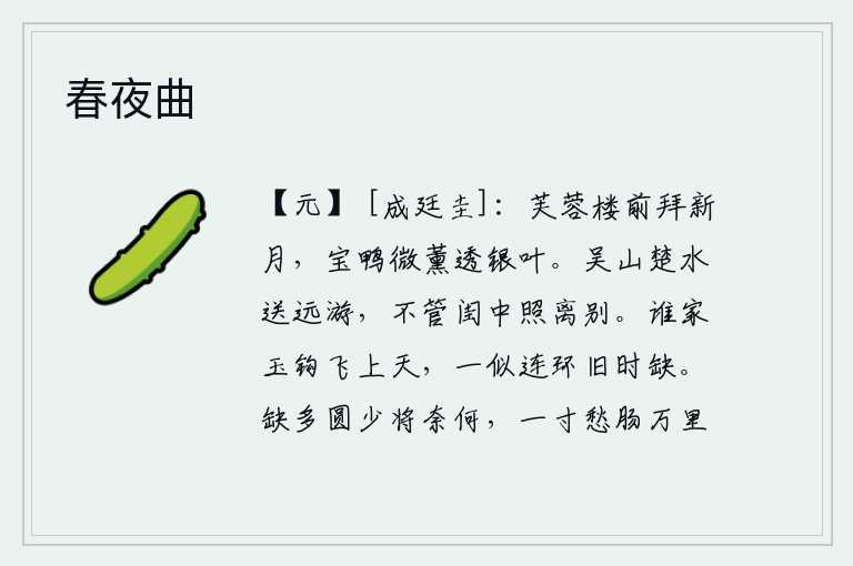 春夜曲，在芙蓉楼前拜见初升的明月,香炉中的香烟轻轻地飘进银色的树叶。吴山楚水送走远游,不管闺中灯火照耀着离别。不知是谁家的玉钩从天而降,它就像过去的连环一样缺了下来。缺