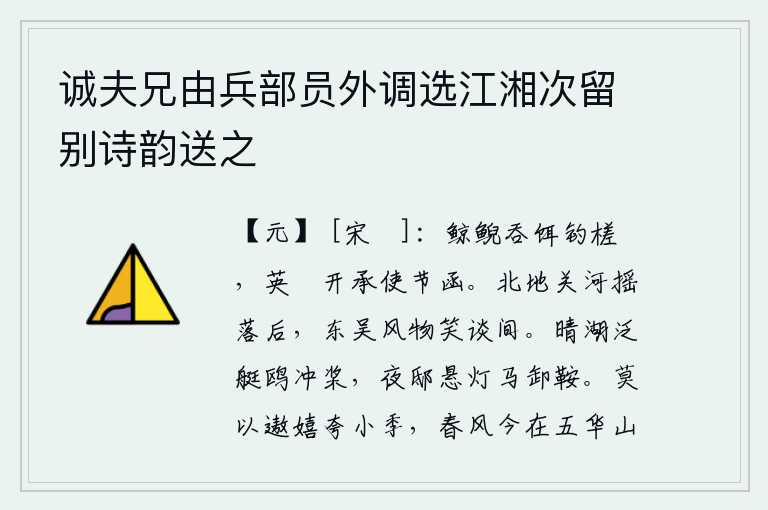 诚夫兄由兵部员外调选江湘次留别诗韵送之,大鲸鲵吞食鱼饵,悠闲地垂钓在竹筏上;漁船的簜口敞开,承接使者的信函。北方的关隘黄河在风吹雨打中摇落,东吴的风土人情都在人们的谈笑之中。在晴朗的湖面上划着小船,鸥