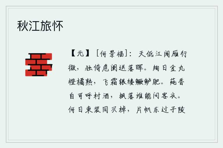 秋江旅怀，天空低沉,江水宽阔,大雁在天边飞得稀微。我独自倚靠着高高的栏杆,送走那落日的余晖。阳光照耀下,金黄色的橙子和橘子都成熟了;秋霜降临,银色的鲈鱼也长得肥美。莼菜的