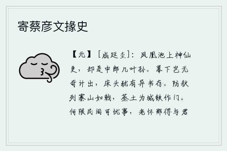 寄蔡彦文掾史,凤凰池上的神仙官吏,原来是中郎将霍光的几代子孙。我的幕府中难道没有出奇制胜的计谋吗?我床头上还留有不寻常的书信。为了防备秋季的来临,在山上修筑了许多营寨,像戟一