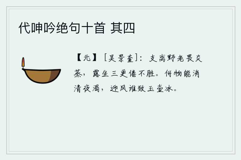 代呻吟绝句十首 其四，身处荒野的老人害怕烈日炎炎,三更时分还在露天呆坐,疲倦得承受不了。什么东西能消除我清冷的夜晚口渴呢?是谁在迎风招展玉壶冰呢?