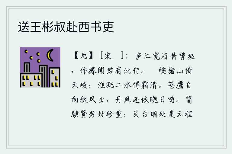 送王彬叔赴西书吏,我曾经在庐江作过御史,当你的属官时听说你有这样的远行。灊山和皖山紧靠着高耸入云的泰山,淮水和淝水在秋霜下变得格外清澈。苍鹰在秋风中自由自在地飞翔,凤凰也在清晨的