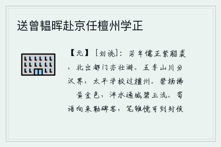 送曾韫晖赴京任檀州学正,青春年华的儒生身穿紫貂皮衣,北出京城门前也是豪壮游赏。春秋五霸时期的山川划分出汉朝的边界,太平盛世的学校经过檀州。禁城的杨柳轻拂着水边的小洲,呈现出黄金般的色彩